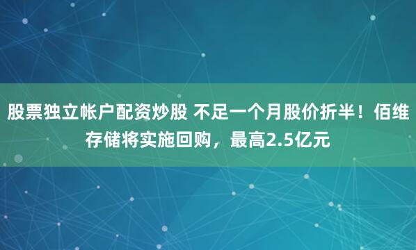 股票独立帐户配资炒股 不足一个月股价折半！佰维存储将实施回购，最高2.5亿元