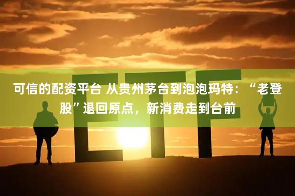可信的配资平台 从贵州茅台到泡泡玛特：“老登股”退回原点，新消费走到台前