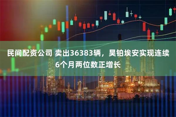 民间配资公司 卖出36383辆，昊铂埃安实现连续6个月两位数正增长